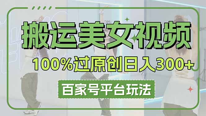 （14207期）搬运美女视频100%过原创大揭秘，百家号平台玩法，轻松日入3000+（可矩阵）-燕子项目网