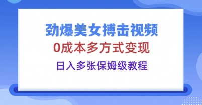 劲爆美女搏击视频，0成本多方式变现，日入多张保姆级教程-燕子项目网
