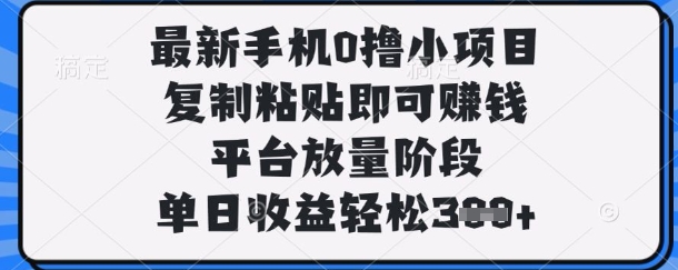 最新手机0撸小项目,复制粘贴即可挣钱,平台放量阶段,单日收益轻松3张+【揭秘】-燕子项目网