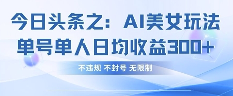 今日头条之AI美女玩法单号单人日均收益3张+，不违规 不封号 无限制-燕子项目网