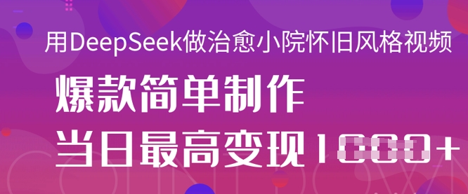 用DeepSeek做治愈小院怀旧风格视频，爆款轻松制作，当日最高变现1k-燕子项目网