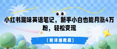 小红书趣味英语笔记，新手小白也能月涨4W粉，轻松变现(附详细教程)-燕子项目网