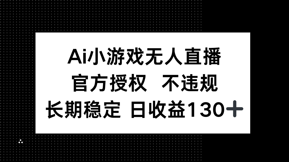 (14260期)AI小游戏无人直播,官方授权 不违规,单日平均收益130+-燕子项目网
