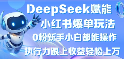 DeepSeek赋能小红书爆单玩法0粉新手小白都能操作，执行力跟上收益轻松上W，懒人勿做-燕子项目网