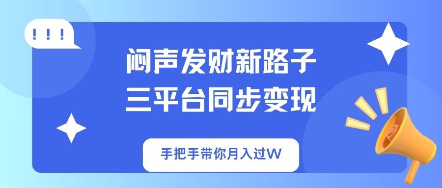 (14182期)闷声发财新路子!三平台同步变现,手把手带你月入过W-燕子项目网