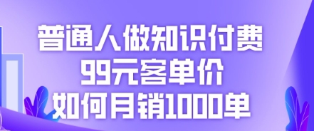 普通人做知识付费,99元客单价如何月销1000单-燕子项目网