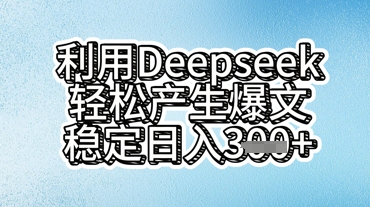 利用deepseek轻松产出爆文，稳定日入3张-燕子项目网