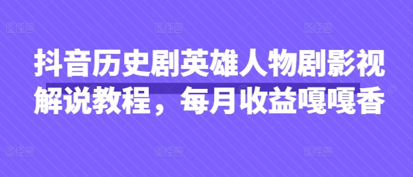 抖音历史剧英雄人物剧影视解说教程，每月收益嘎嘎香-燕子项目网