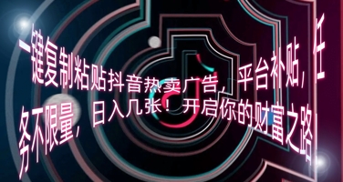 一键复制粘贴抖音热卖广告，平台补贴，任务不限量，日入几张，开启你的财富之路!-燕子项目网